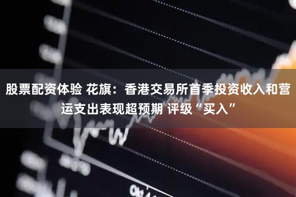 股票配资体验 花旗：香港交易所首季投资收入和营运支出表现超预期 评级“买入”