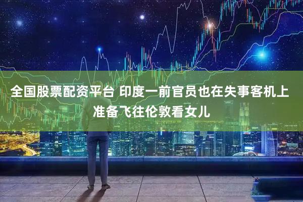 全国股票配资平台 印度一前官员也在失事客机上 准备飞往伦敦看女儿