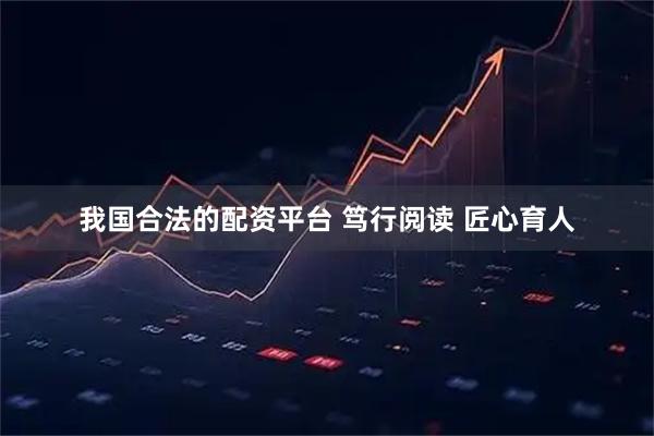 我国合法的配资平台 笃行阅读 匠心育人